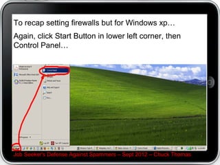 To recap setting firewalls but for Windows xp…
Again, click Start Button in lower left corner, then
Control Panel…




Job Seeker's Defense Against Spammers – Sept 2012 – Chuck Thomas
 