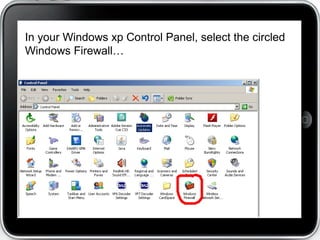 In your Windows xp Control Panel, select the circled
Windows Firewall…
 