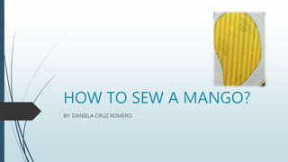 HOW TO SEW A MANGO?
BY: DANIELA CRUZ ROMERO
 
