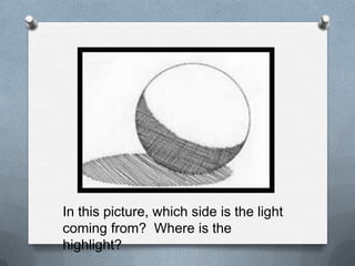 In this picture, which side is the light
coming from? Where is the
highlight?
 