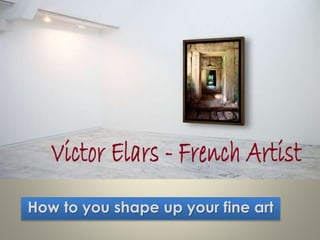How to you shape up your fine art
 