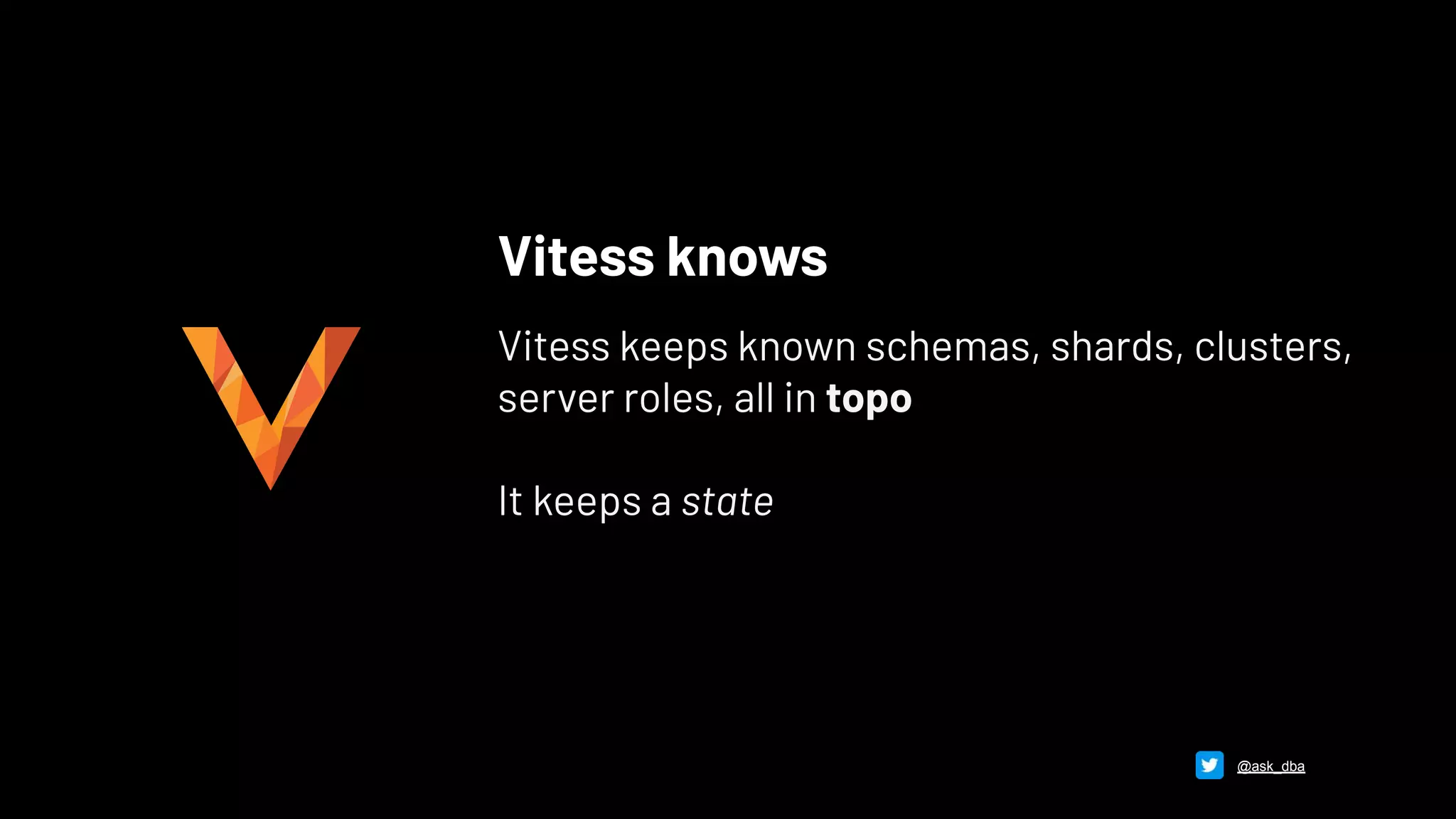 Vitess knows
Vitess keeps known schemas, shards, clusters,
server roles, all in topo
It keeps a state
@ask_dba
 