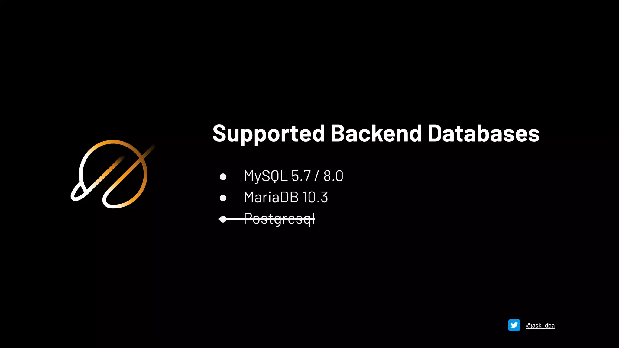 Supported Backend Databases
● MySQL 5.7 / 8.0
● MariaDB 10.3
● Postgresql
@ask_dba
 
