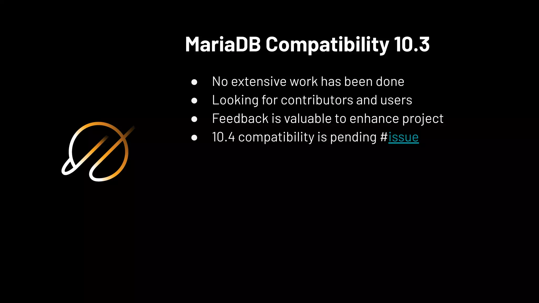 MariaDB Compatibility 10.3
● No extensive work has been done
● Looking for contributors and users
● Feedback is valuable to enhance project
● 10.4 compatibility is pending #issue
 