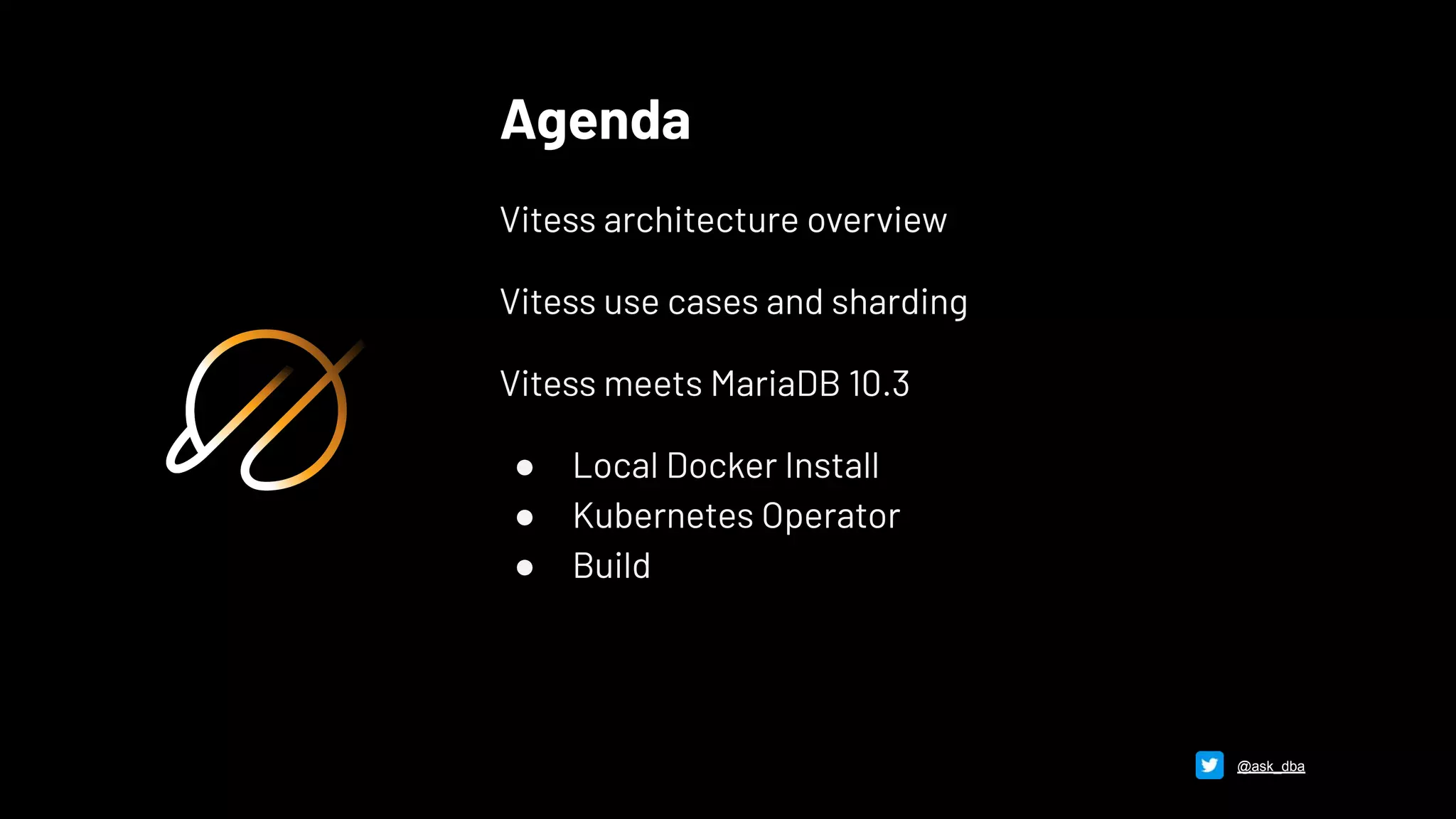 Agenda
Vitess architecture overview
Vitess use cases and sharding
Vitess meets MariaDB 10.3
● Local Docker Install
● Kubernetes Operator
● Build
@ask_dba
 