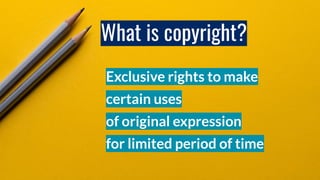 What is copyright?
Exclusive rights to make
certain uses
of original expression
for limited period of time
 