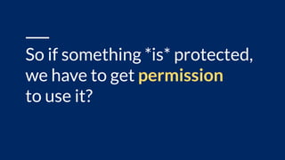 So if something *is* protected,
we have to get permission
to use it?
 