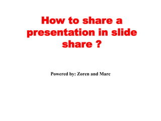 How to share a
presentation in slide
share ?
Powered by: Zoren and Marc
 