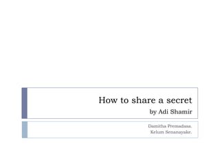 How to share a secret
           by Adi Shamir

           Damitha Premadasa.
            Kelum Senanayake.
 