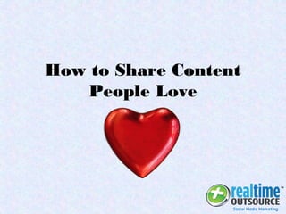 How to Share Content
People Love
 