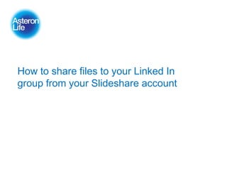 How to share files to your Linked In
group from your Slideshare account
 