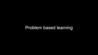Problem based learning
 