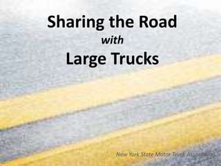 Sharing the Road
      with
  Large Trucks



        New York State Motor Truck Association
 