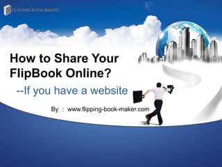 How to Share Your
FlipBook Online?
 --If you have a website
        By ： www.flipping-book-maker.com
 
