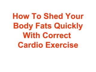 How To Shed Your Body Fats Quickly With Correct  Cardio Exercise 