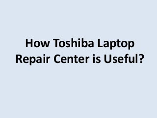 How Toshiba Laptop
Repair Center is Useful?
 
