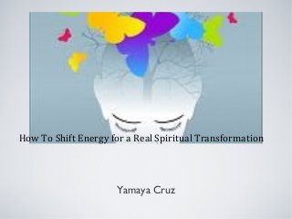 How To Shift Energy for a Real Spiritual Transformation

Yamaya Cruz

 