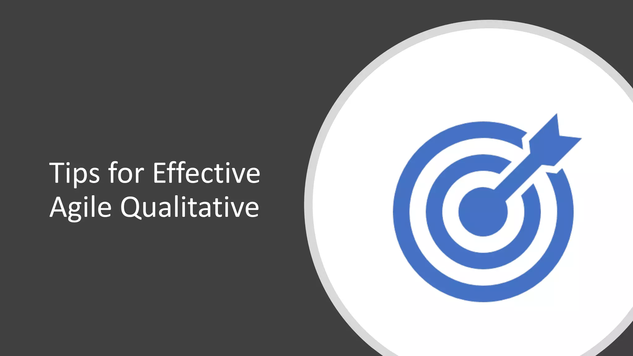 Tips	for	Effective	
Agile	Qualitative
 