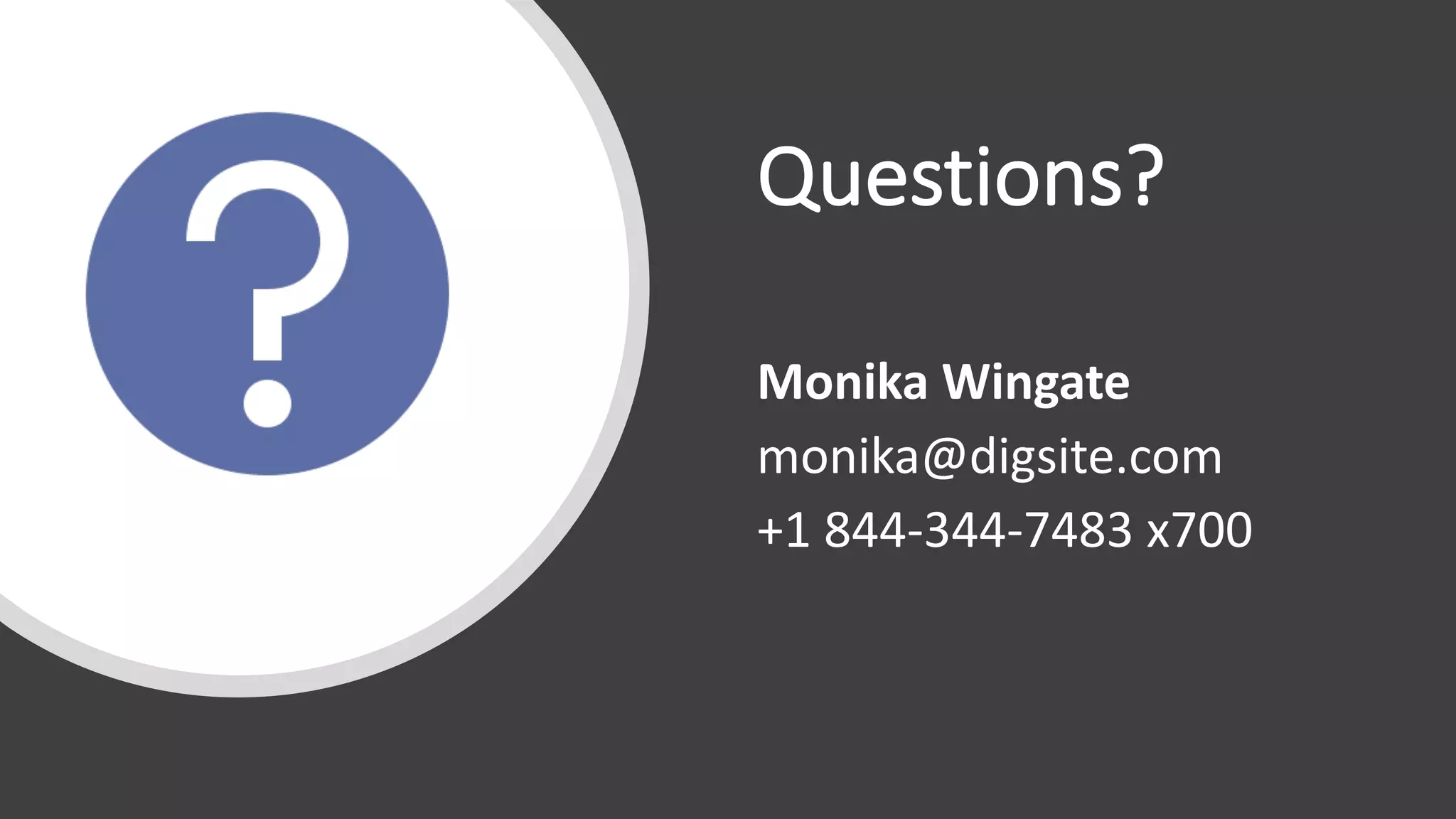 Questions?
Monika	Wingate	
monika@digsite.com	
+1	844-344-7483	x700
 