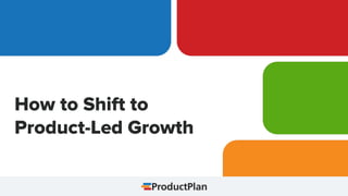 How to Shift to
Product-Led Growth
 
