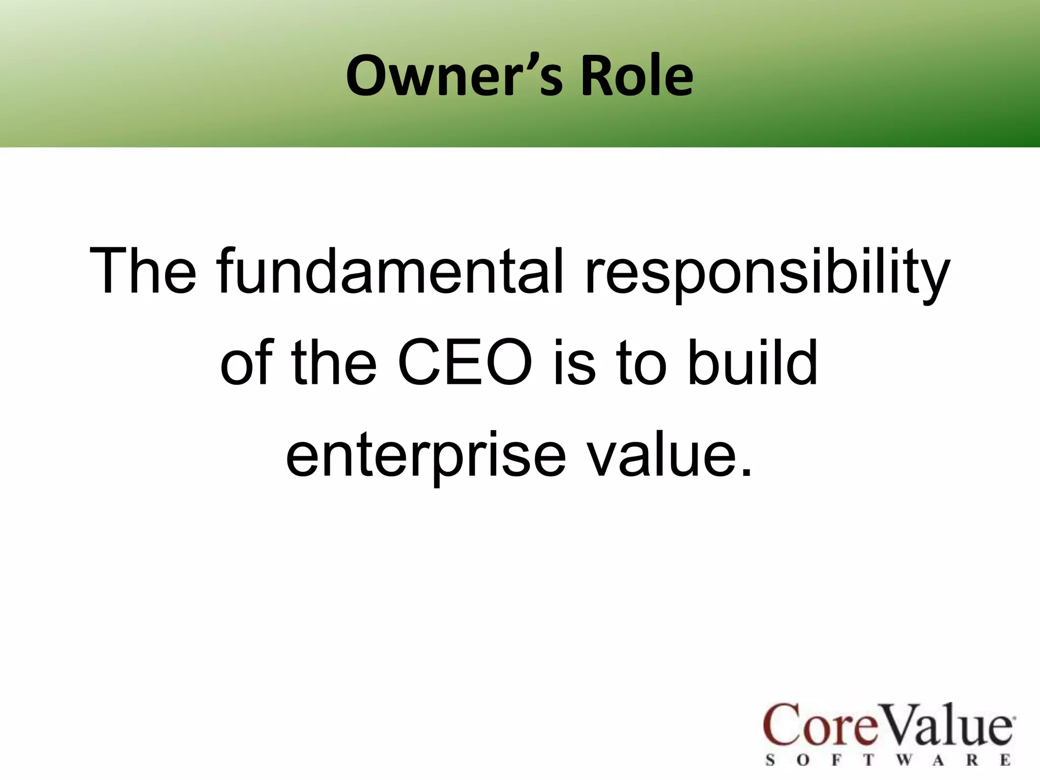 Owner’s Role
The fundamental responsibility
of the CEO is to build
enterprise value.

 