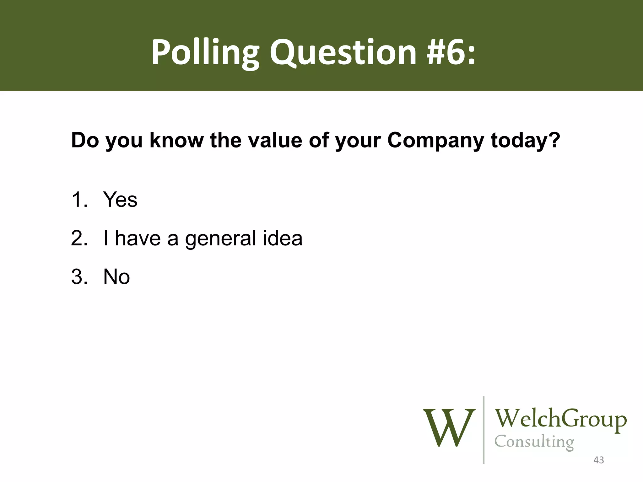 Polling Question #6:
Do you know the value of your Company today?
1. Yes
2. I have a general idea
3. No

43

 
