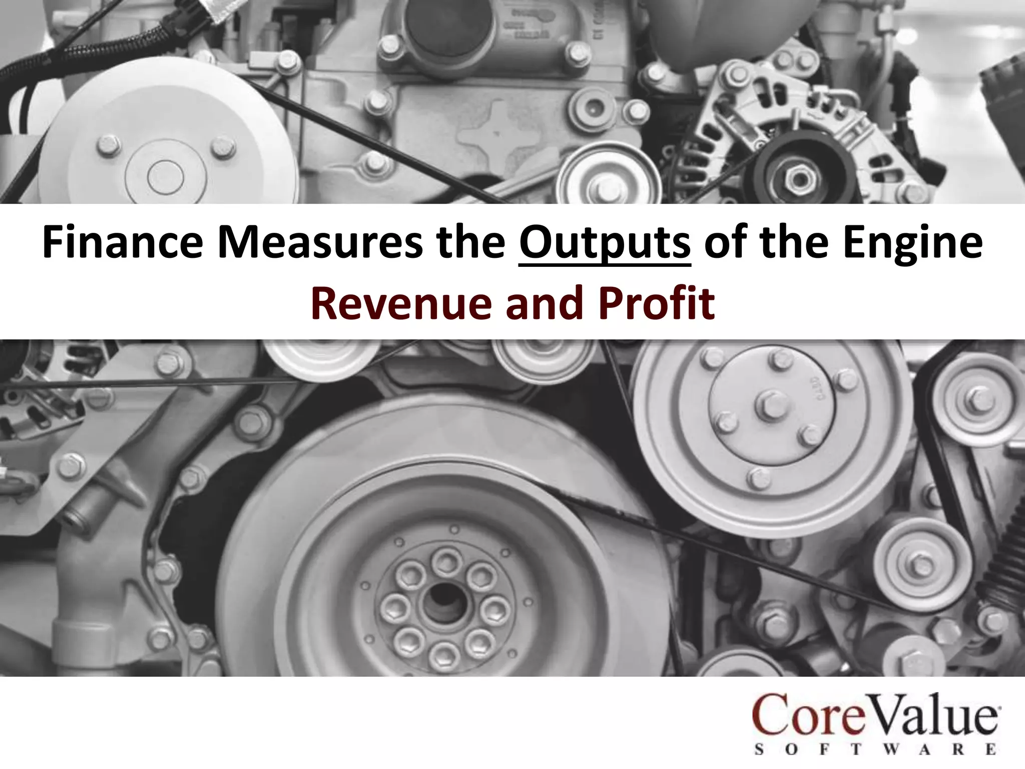 Finance Measures the Outputs of the Engine
Revenue and Profit

 