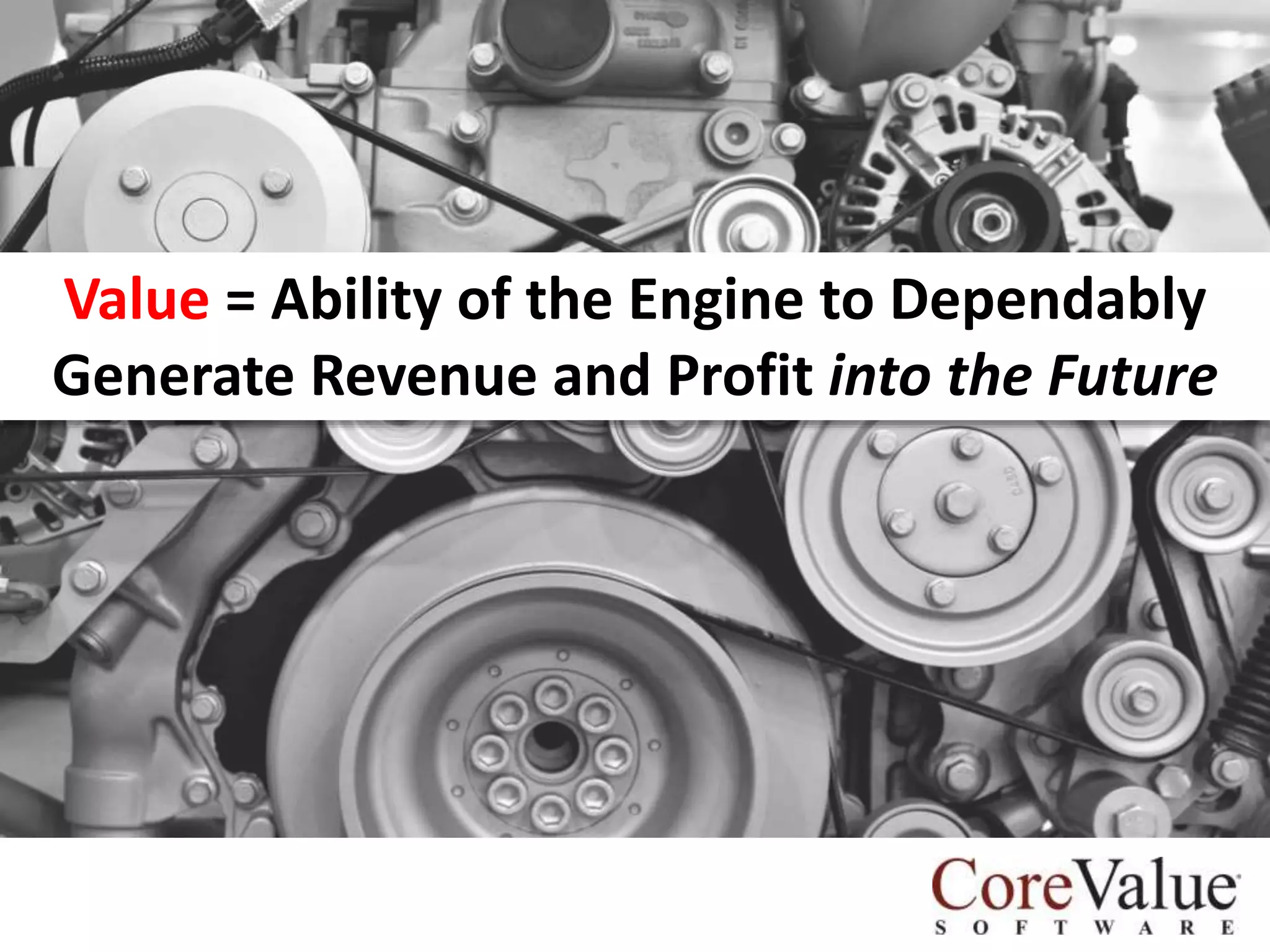 Value = Ability of the Engine to Dependably
Generate Revenue and Profit into the Future

 