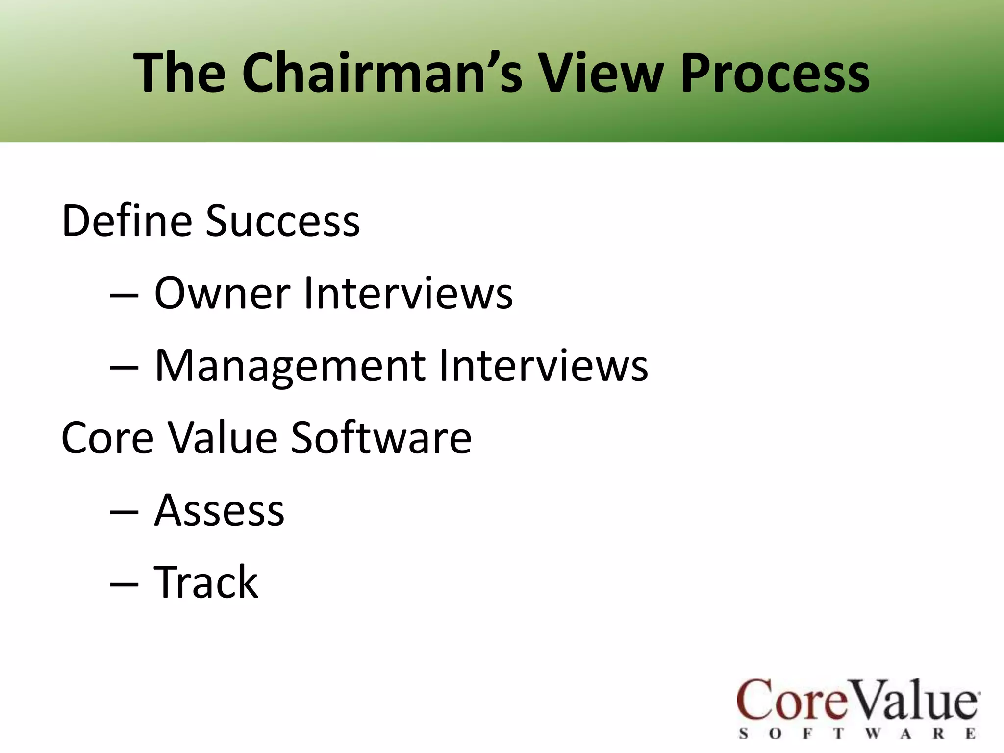 The Chairman’s View Process
Define Success
– Owner Interviews
– Management Interviews
Core Value Software
– Assess
– Track

 