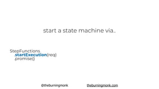 @theburningmonk theburningmonk.com
start a state machine via..
StepFunctions
.startExecution(req)
.promise()
 