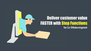 Deliver customer value
FASTER with Step Functions
Yan Cui @theburningmonk
 