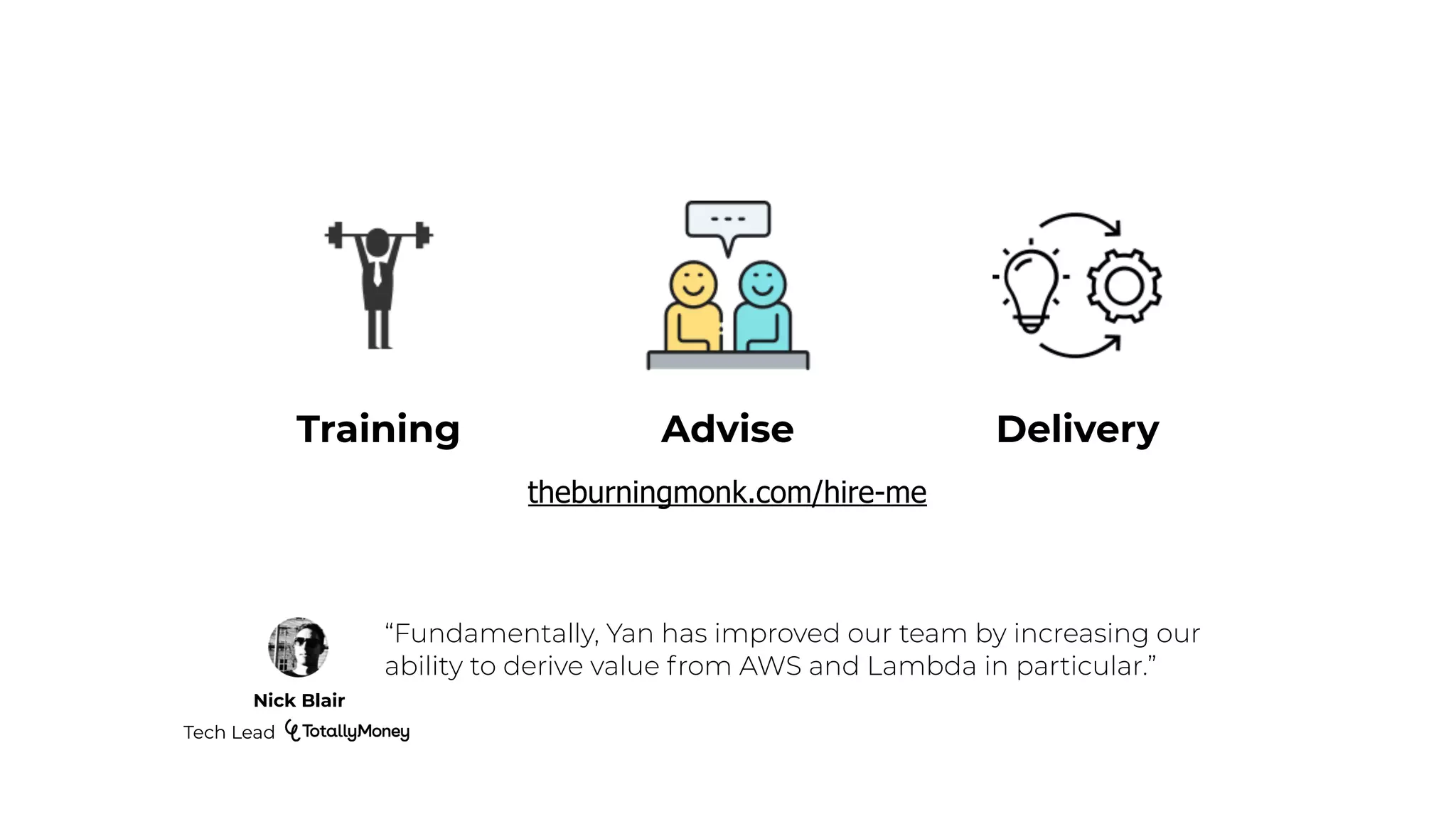 theburningmonk.com/hire-me
Advise
Training Delivery
“Fundamentally, Yan has improved our team by increasing our
ability to derive value from AWS and Lambda in particular.”
Nick Blair
Tech Lead
 