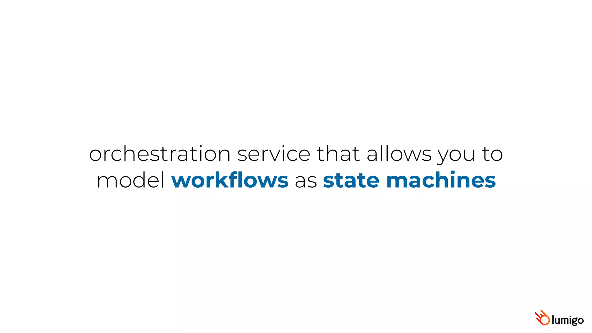 orchestration service that allows you to
model workflows as state machines
 
