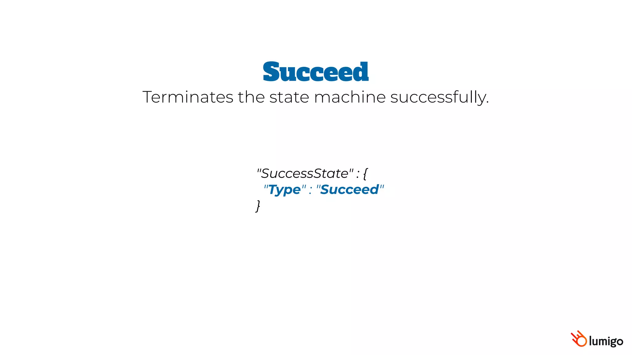 "SuccessState" : {
 "Type" : "Succeed"
}
Succeed
Terminates the state machine successfully.
 