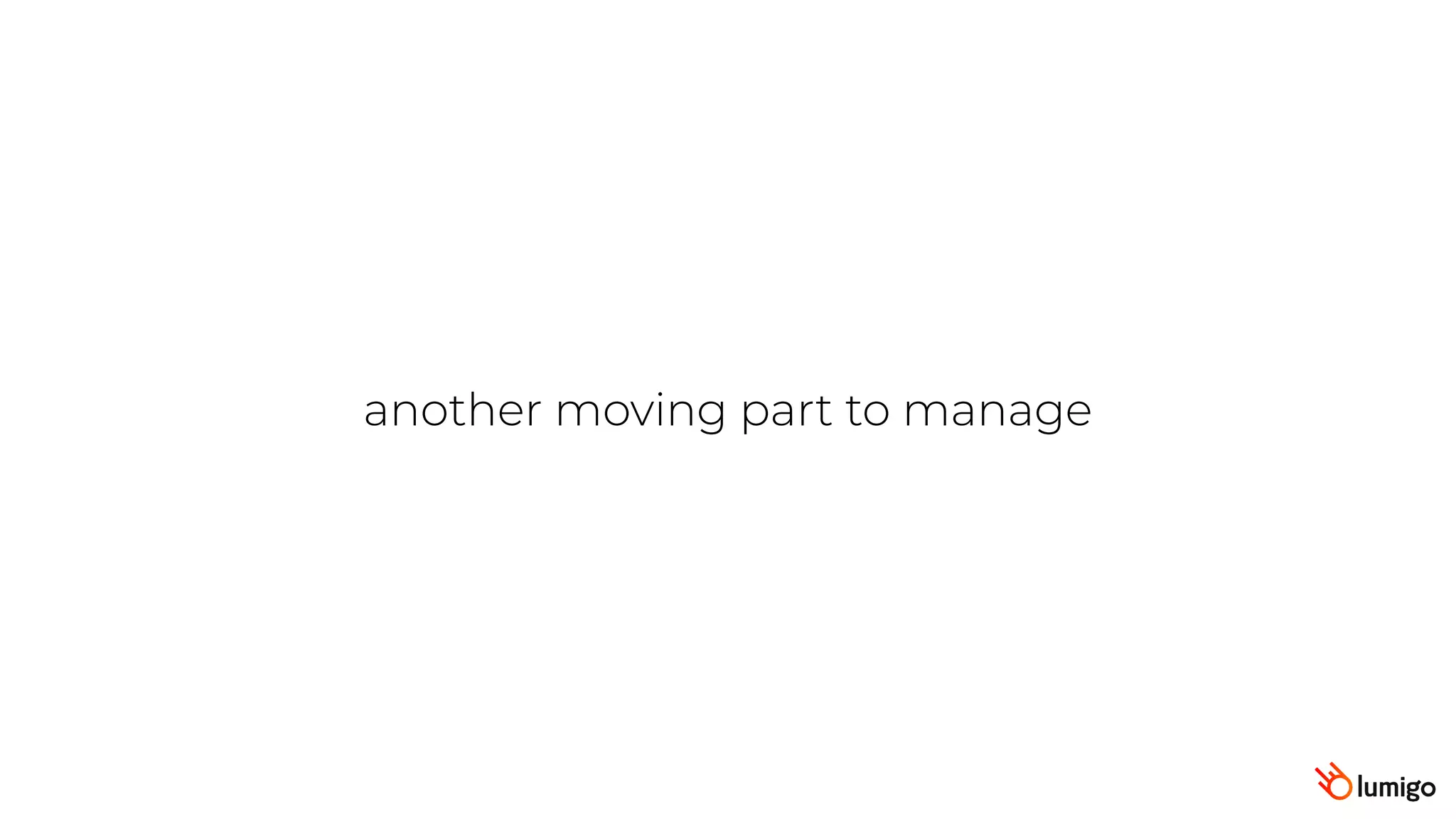 another moving part to manage
 