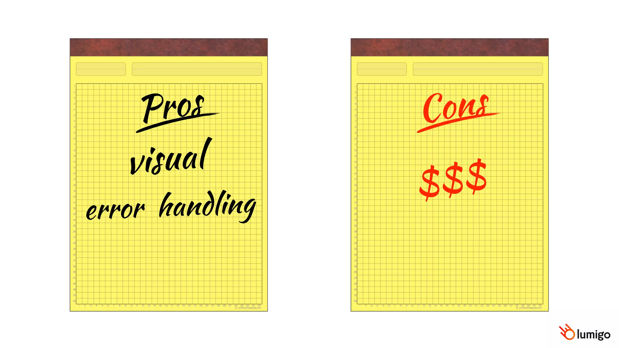 Pros Cons
visual
$$$
error handling
 