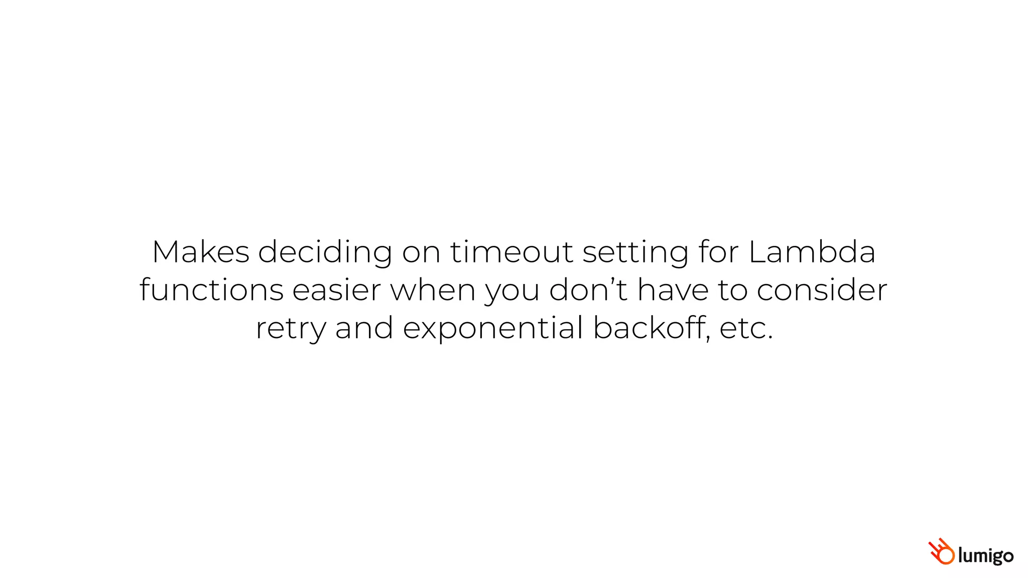 Makes deciding on timeout setting for Lambda
functions easier when you don’t have to consider
retry and exponential backoff, etc.
 