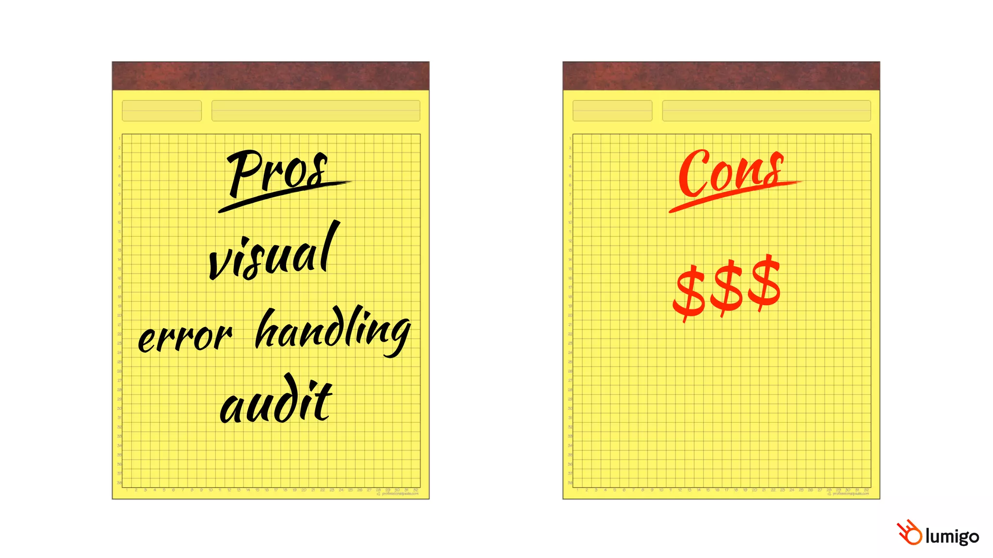 Pros Cons
visual
$$$
error handling
audit
 