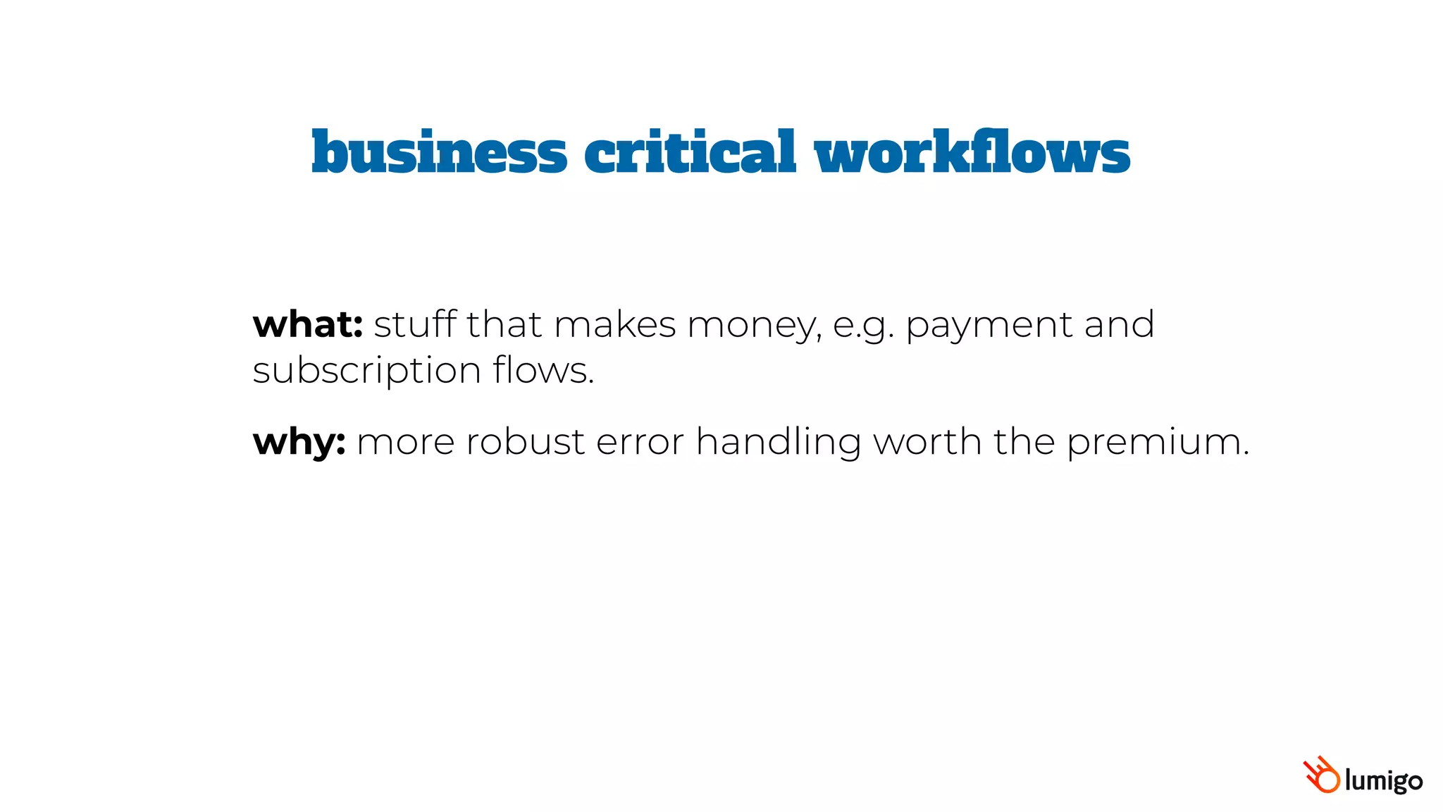 business critical workflows
what: stuff that makes money, e.g. payment and
subscription flows.
why: more robust error handling worth the premium.
 