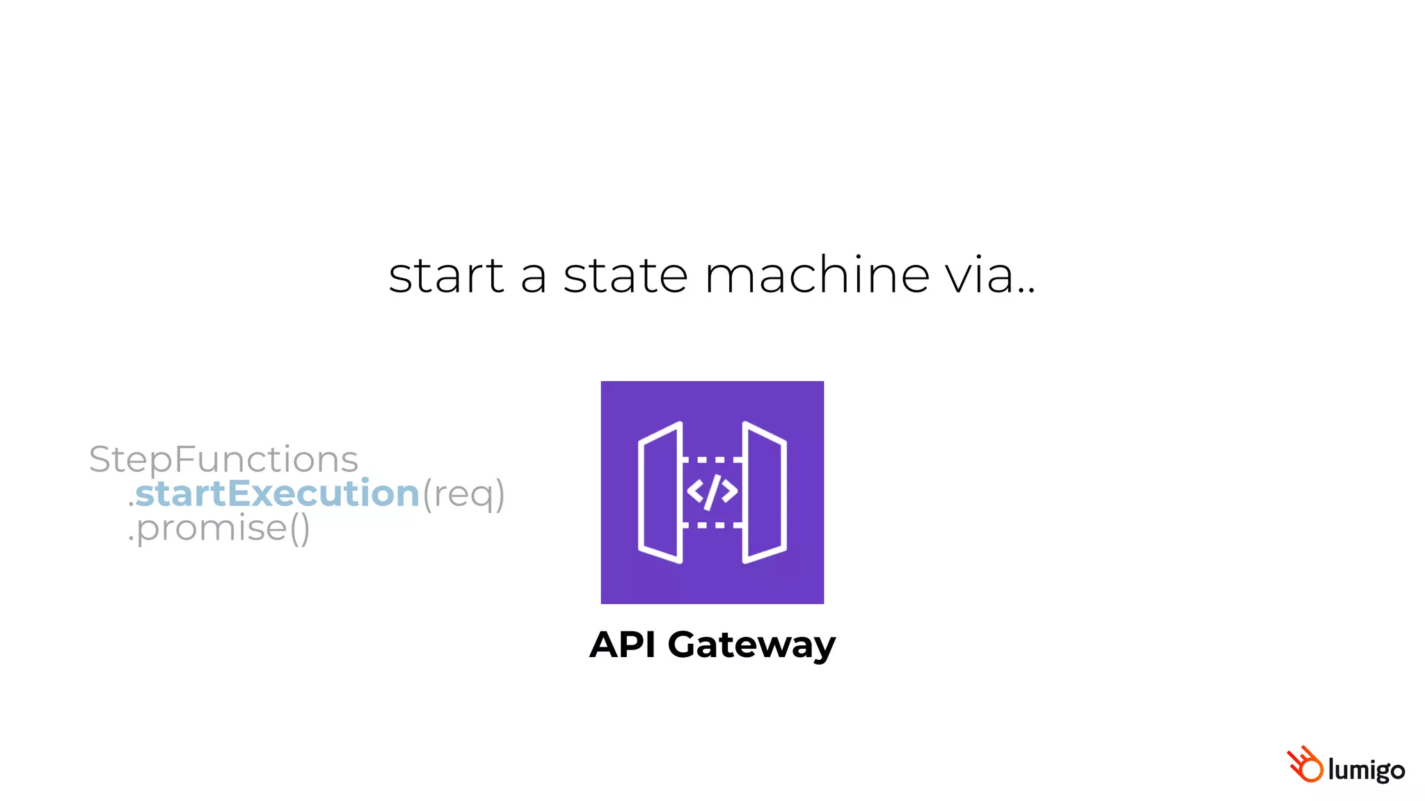 start a state machine via..
API Gateway
StepFunctions
.startExecution(req)
.promise()
 