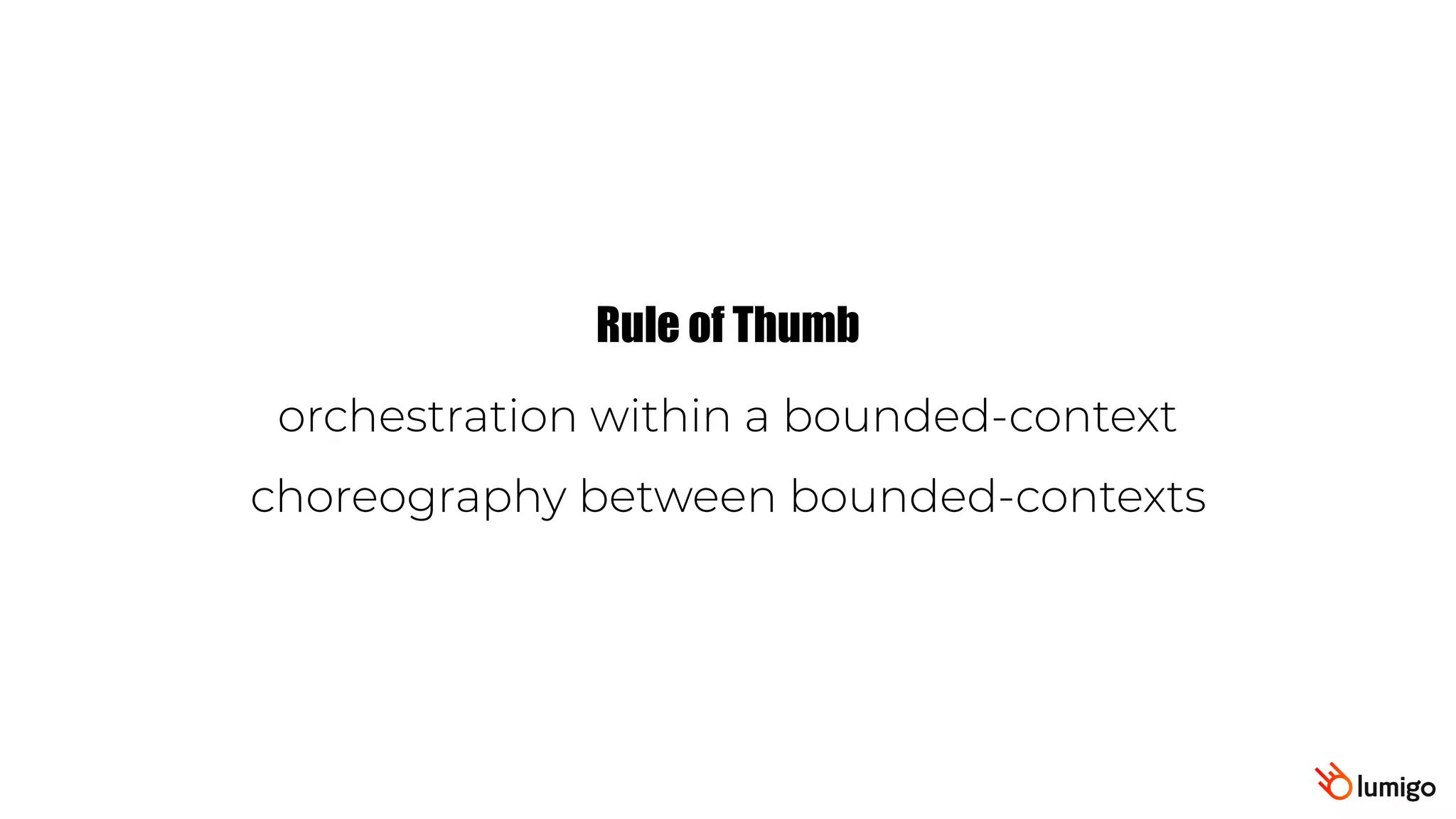 orchestration within a bounded-context
choreography between bounded-contexts
Rule of Thumb
 
