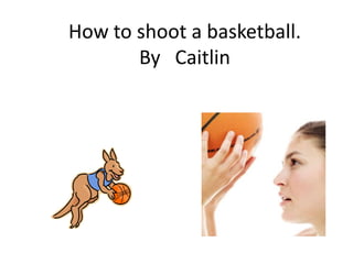 How to shoot a basketball.
By Caitlin
 