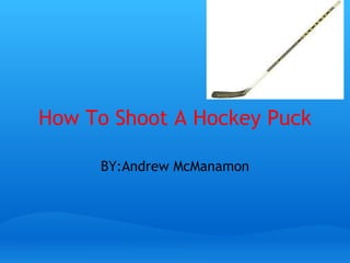 How To Shoot A Hockey Puck BY:Andrew McManamon   