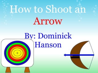 How to Shoot an   Arrow  By: Dominick Hanson 
