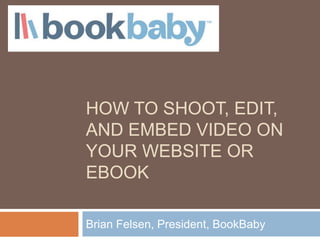 HOW TO SHOOT, EDIT,
AND EMBED VIDEO ON
YOUR WEBSITE OR
EBOOK

Brian Felsen, President, BookBaby
 