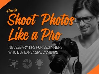 NECESSARYTIPSFORBEGINNERS
WHOBUYEXPENSIVECAMERAS
Shoot Photos
Like a Pro
How to
 