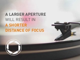 A LARGER APERTURE
WILL RESULT IN
A SHORTER
DISTANCE OF FOCUS
 