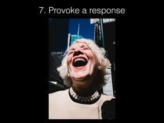 7. Provoke a response
 