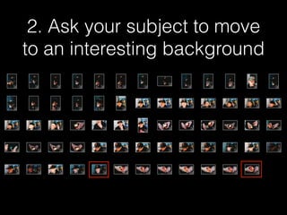 2. Ask your subject to move
to an interesting background
 