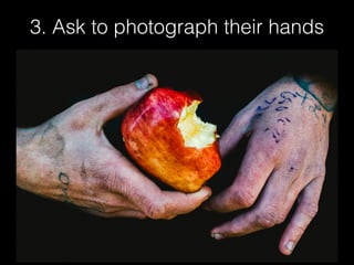 3. Ask to photograph their hands
 